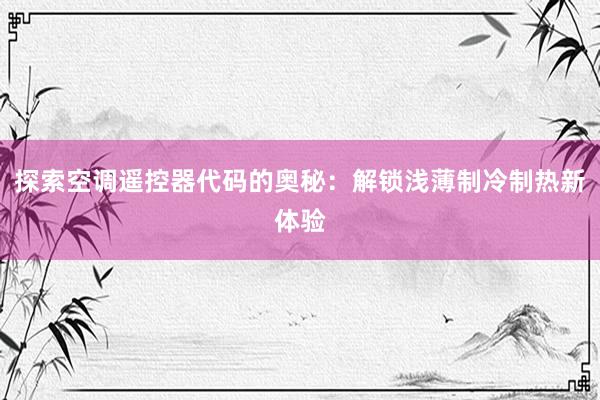 探索空调遥控器代码的奥秘：解锁浅薄制冷制热新体验